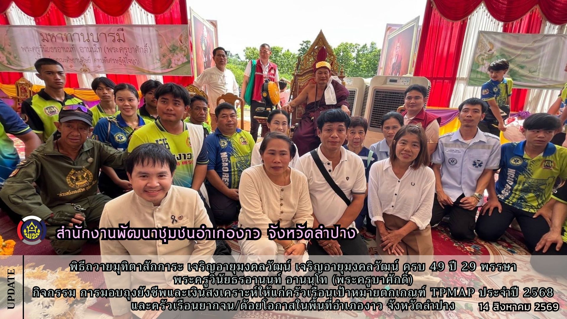 พิธีถวายมุทิตาสักการะ เจริญอายุมงคลวัฒน์ เจริญอายุมงคลวัฒน์ ครบ 49 ปี 29 พรรษา พระครูวินัยธรอานนท์ อานนฺโท (พระครูบาศักดิ์) กิจกรรม การมอบถุงยังชีพและเงินสงเคราะห์ให้แก่ครัวเรือนเป้าหมายตกเกณฑ์ TPMAP ประจำปี 2568 และครัวเรือนยากจน/ด้อยโอกาสในพื้นที่อำเภองาว จังหวัดลำปาง